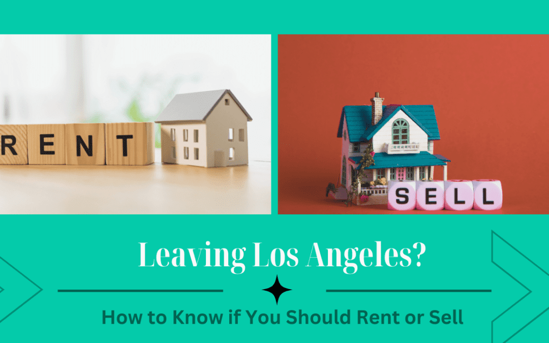 Leaving Los Angeles? How to Know if You Should Rent or Sell